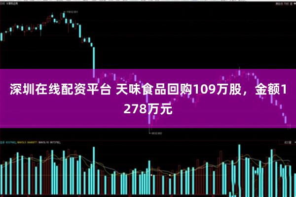 深圳在线配资平台 天味食品回购109万股，金额1278万元