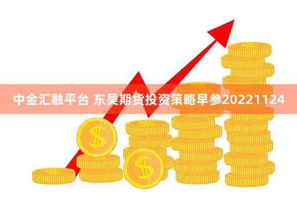 中金汇融平台 东吴期货投资策略早参20221124