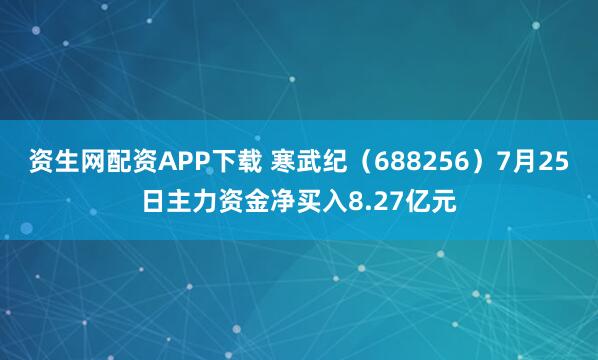 资生网配资APP下载 寒武纪(688256)7月25日主力资金净买入8.27亿元