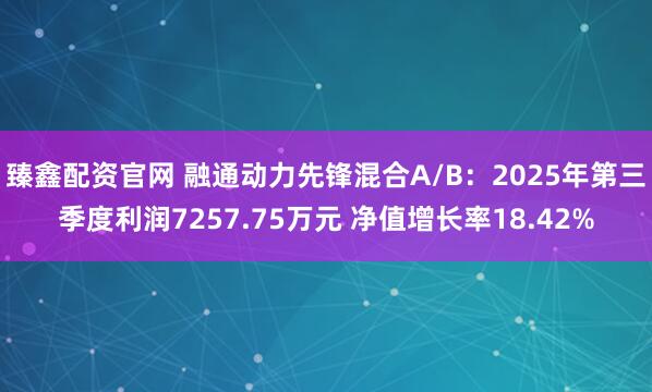 臻鑫配资官网 融通动力先锋混合A/B:2025年第三季度利润7257.75万元 净值增长率18.42%
