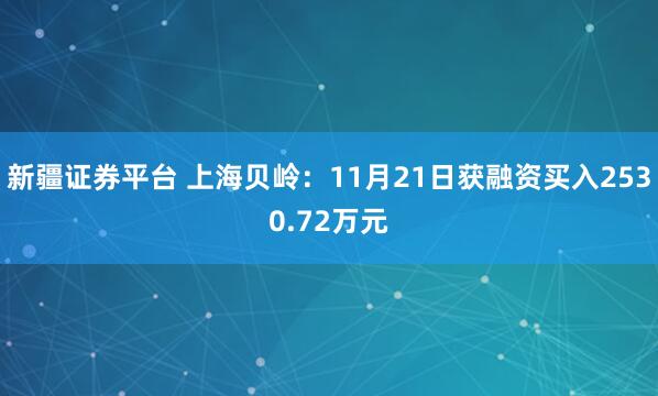 新疆证券平台 上海贝岭：11月21日获融资买入2530.72万元