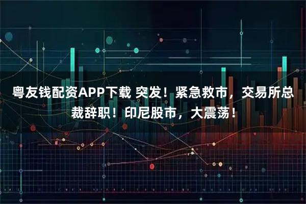 粤友钱配资APP下载 突发！紧急救市，交易所总裁辞职！印尼股市，大震荡！