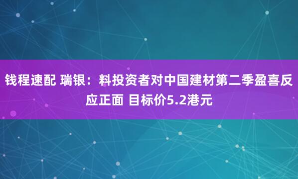 钱程速配 瑞银：料投资者对中国建材第二季盈喜反应正面 目标价5.2港元