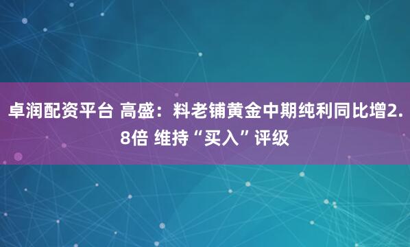 卓润配资平台 高盛：料老铺黄金中期纯利同比增2.8倍 维持“买入”评级