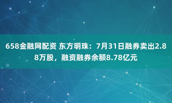 658金融网配资 东方明珠：7月31日融券卖出2.88万股，融资融券余额8.78亿元