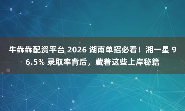 牛犇犇配资平台 2026 湖南单招必看！湘一星 96.5% 录取率背后，藏着这些上岸秘籍