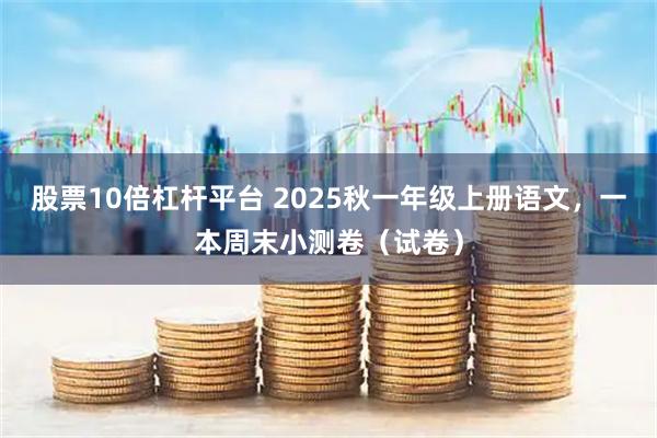 股票10倍杠杆平台 2025秋一年级上册语文，一本周末小测卷（试卷）