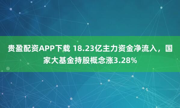 贵盈配资APP下载 18.23亿主力资金净流入,国家大基金持股概念涨3.28%