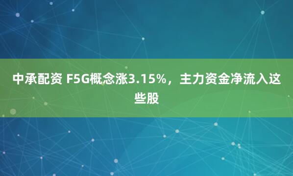 中承配资 F5G概念涨3.15%，主力资金净流入这些股